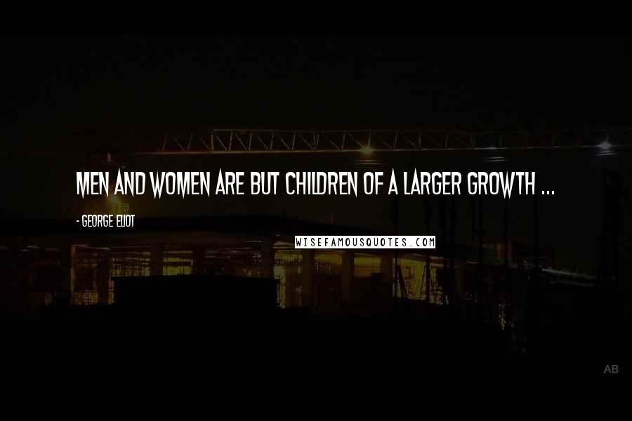 George Eliot Quotes: Men and women are but children of a larger growth ...