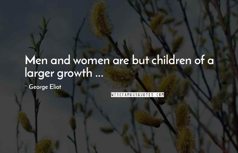 George Eliot Quotes: Men and women are but children of a larger growth ...