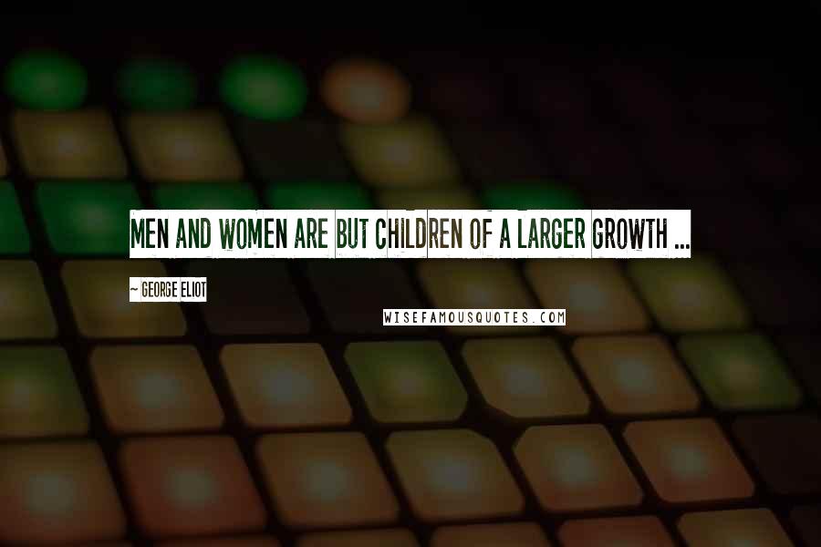 George Eliot Quotes: Men and women are but children of a larger growth ...