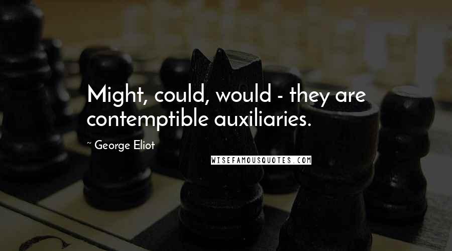 George Eliot Quotes: Might, could, would - they are contemptible auxiliaries.