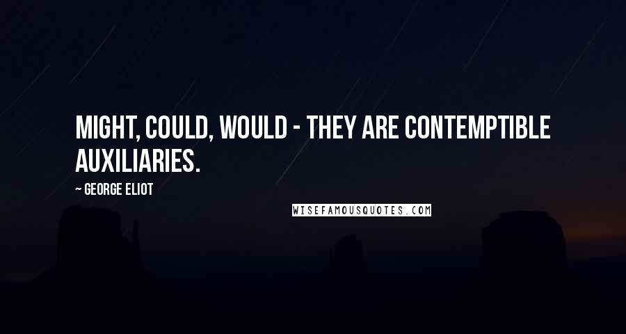 George Eliot Quotes: Might, could, would - they are contemptible auxiliaries.