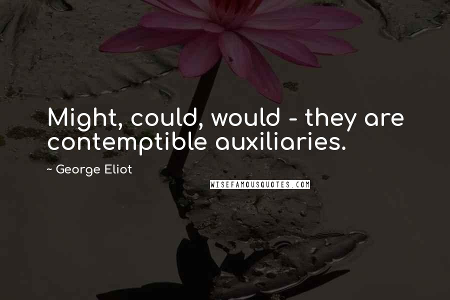 George Eliot Quotes: Might, could, would - they are contemptible auxiliaries.