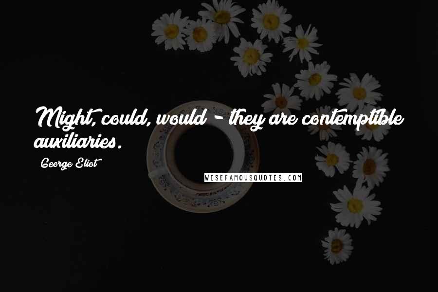 George Eliot Quotes: Might, could, would - they are contemptible auxiliaries.