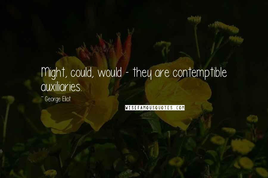 George Eliot Quotes: Might, could, would - they are contemptible auxiliaries.