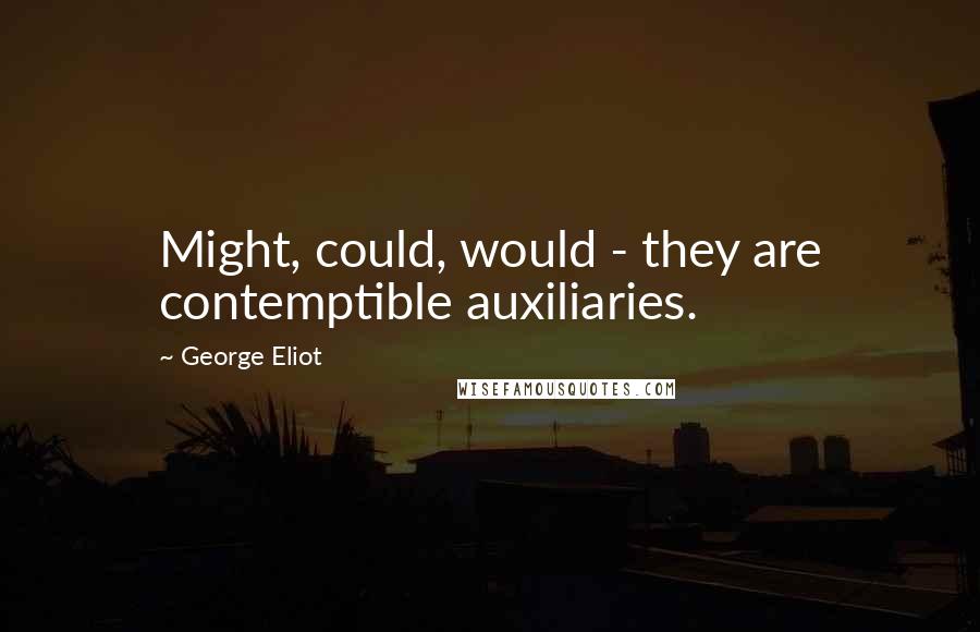 George Eliot Quotes: Might, could, would - they are contemptible auxiliaries.