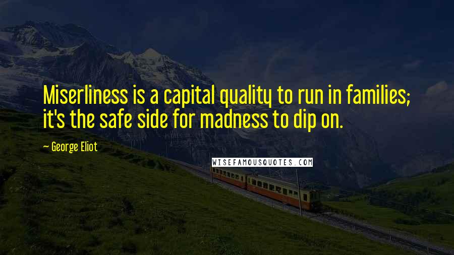 George Eliot Quotes: Miserliness is a capital quality to run in families; it's the safe side for madness to dip on.