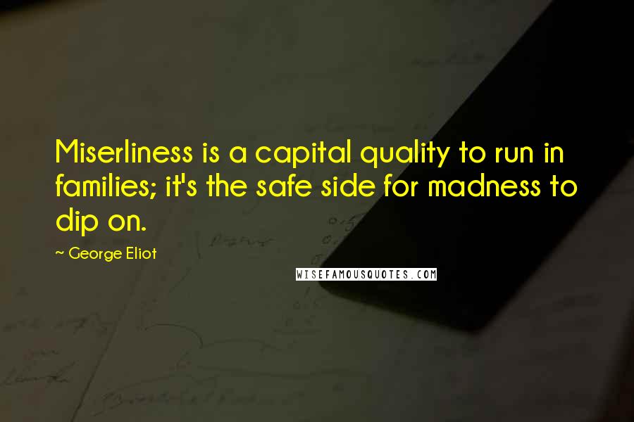 George Eliot Quotes: Miserliness is a capital quality to run in families; it's the safe side for madness to dip on.