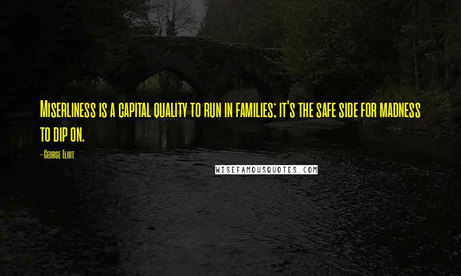 George Eliot Quotes: Miserliness is a capital quality to run in families; it's the safe side for madness to dip on.