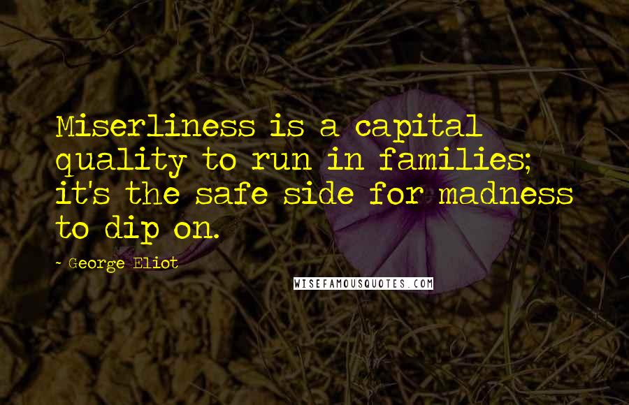 George Eliot Quotes: Miserliness is a capital quality to run in families; it's the safe side for madness to dip on.