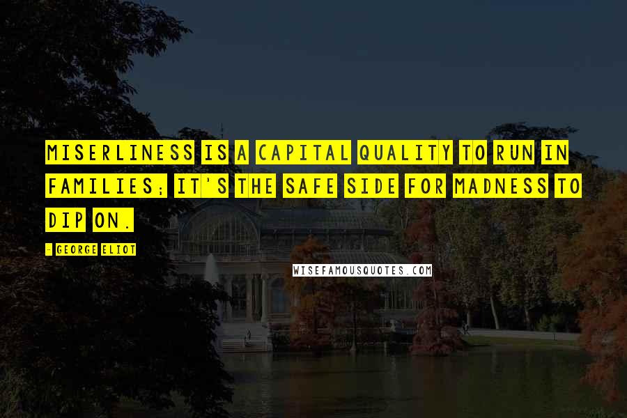 George Eliot Quotes: Miserliness is a capital quality to run in families; it's the safe side for madness to dip on.