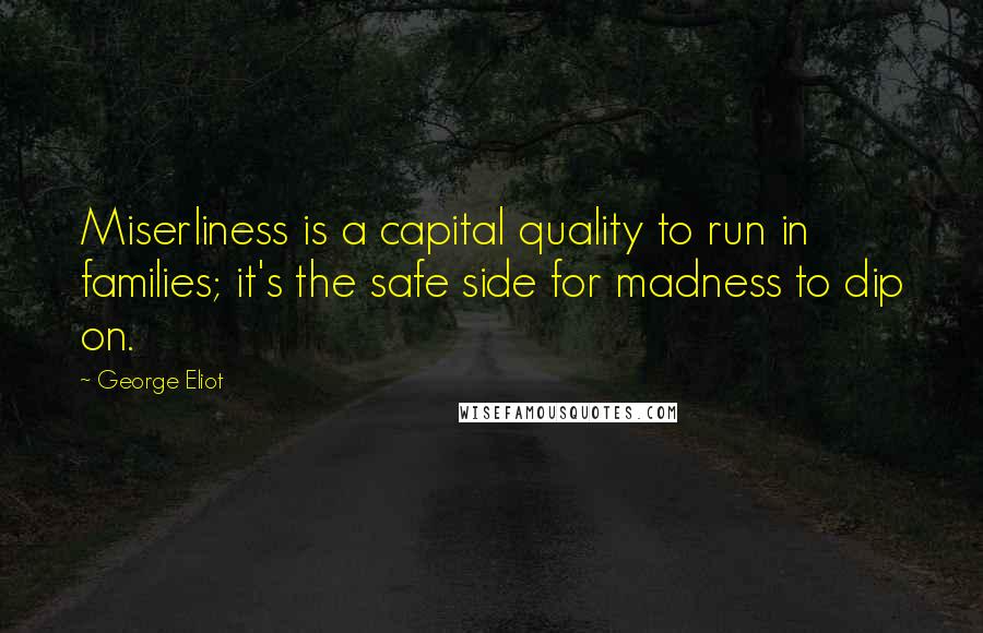 George Eliot Quotes: Miserliness is a capital quality to run in families; it's the safe side for madness to dip on.