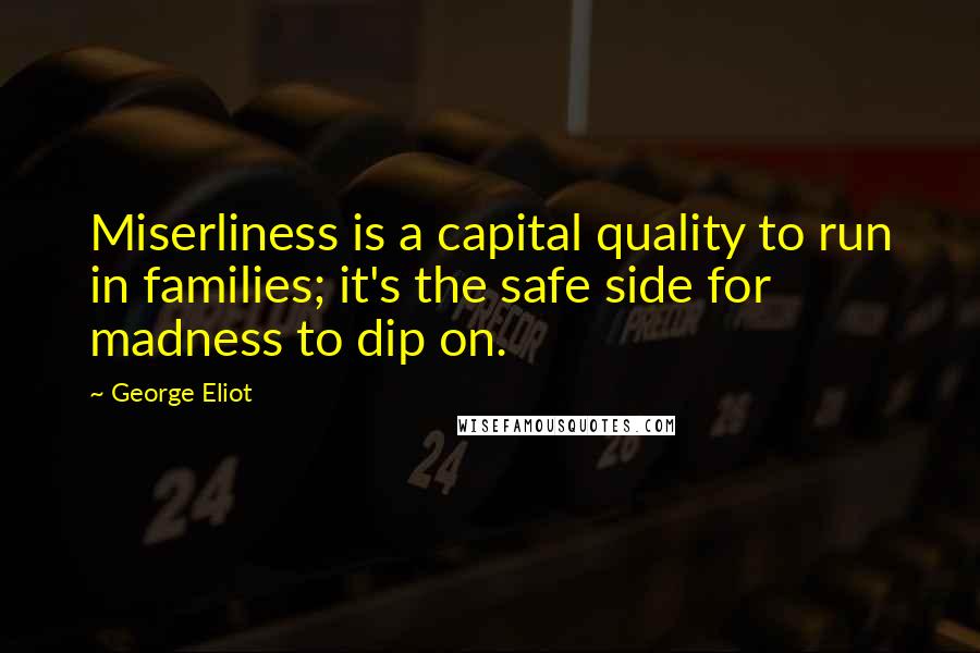 George Eliot Quotes: Miserliness is a capital quality to run in families; it's the safe side for madness to dip on.