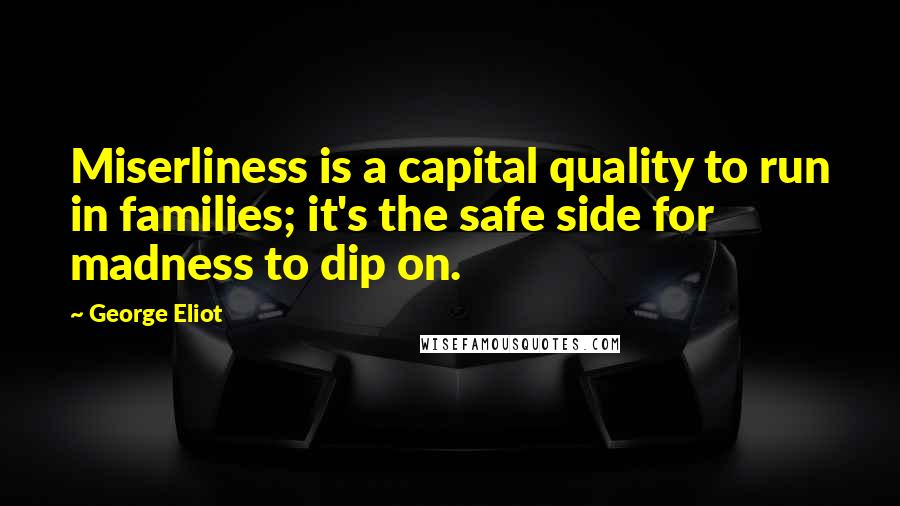 George Eliot Quotes: Miserliness is a capital quality to run in families; it's the safe side for madness to dip on.