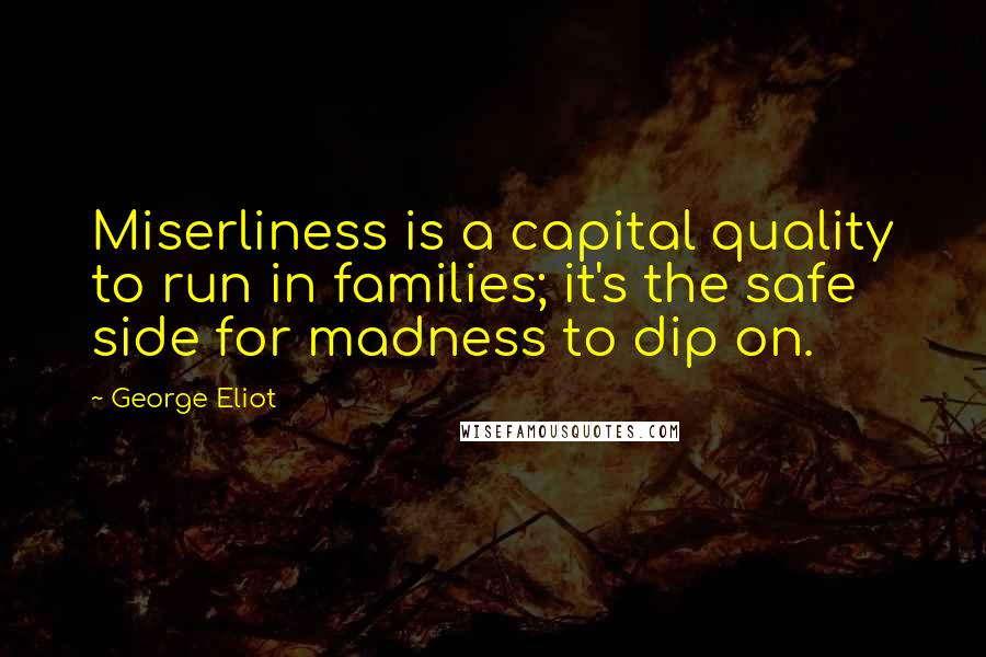 George Eliot Quotes: Miserliness is a capital quality to run in families; it's the safe side for madness to dip on.