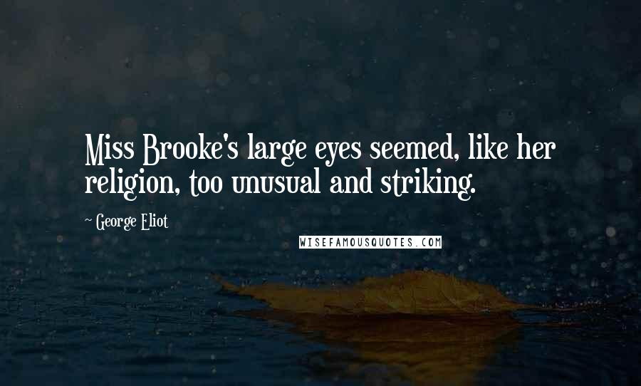 George Eliot Quotes: Miss Brooke's large eyes seemed, like her religion, too unusual and striking.