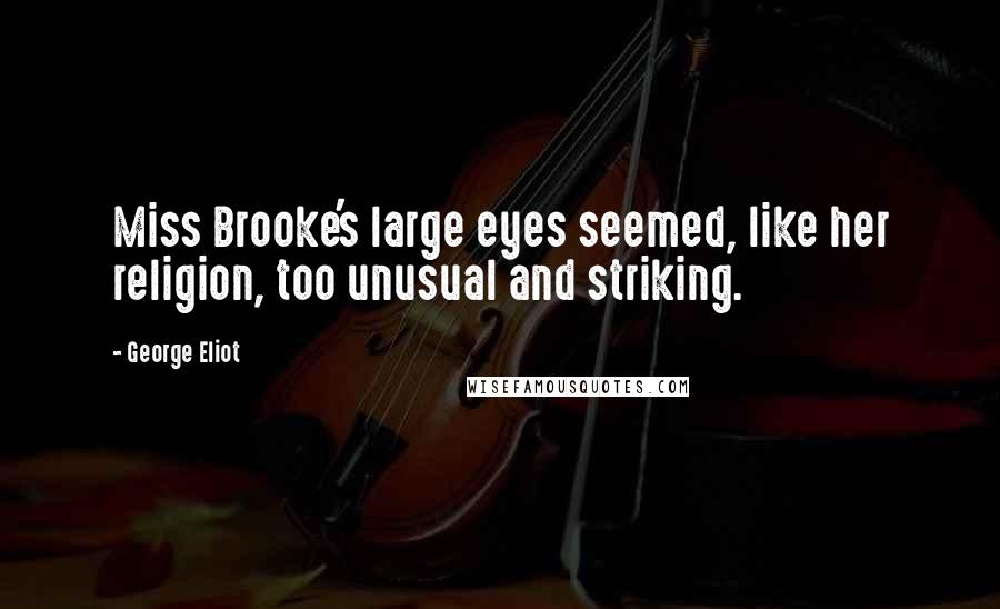 George Eliot Quotes: Miss Brooke's large eyes seemed, like her religion, too unusual and striking.