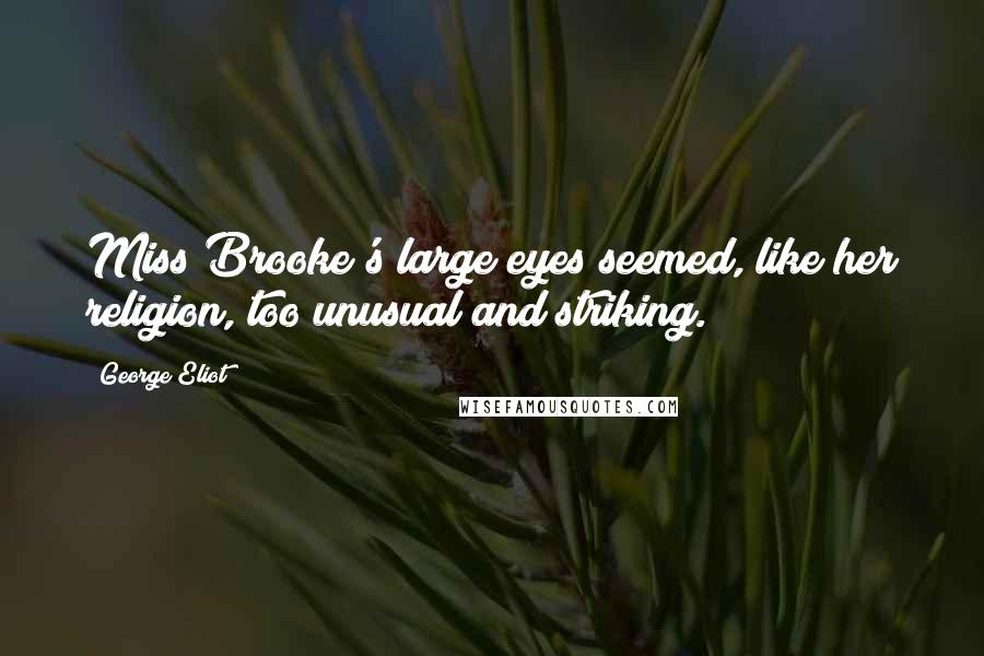 George Eliot Quotes: Miss Brooke's large eyes seemed, like her religion, too unusual and striking.