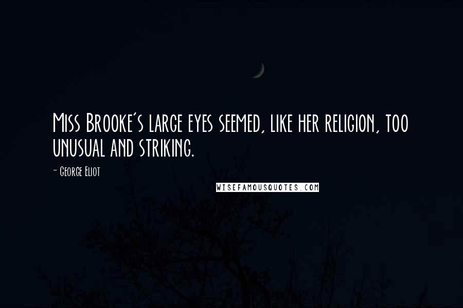 George Eliot Quotes: Miss Brooke's large eyes seemed, like her religion, too unusual and striking.