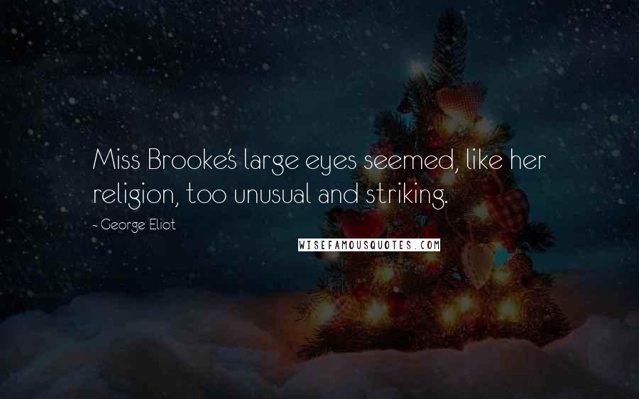 George Eliot Quotes: Miss Brooke's large eyes seemed, like her religion, too unusual and striking.