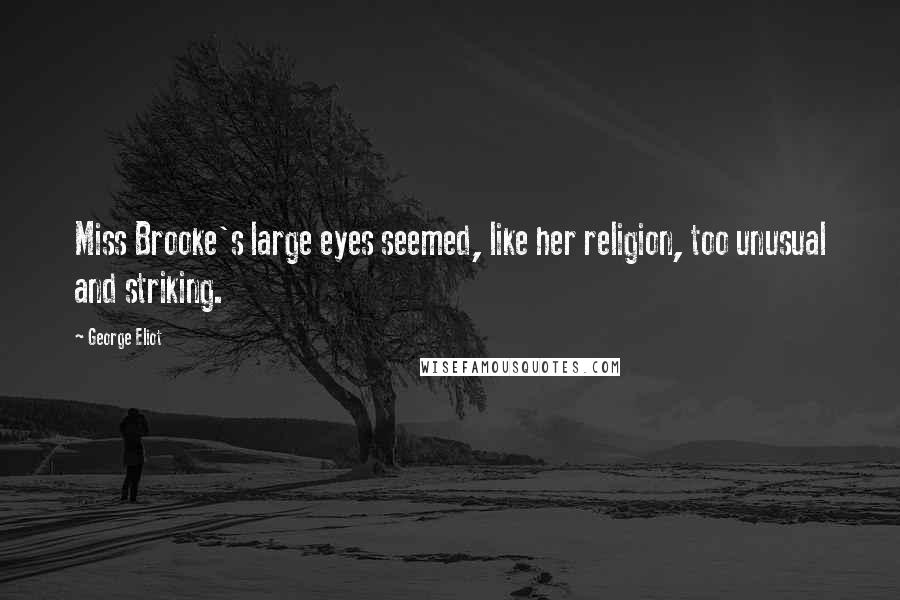 George Eliot Quotes: Miss Brooke's large eyes seemed, like her religion, too unusual and striking.