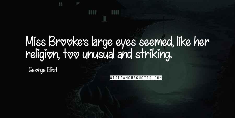 George Eliot Quotes: Miss Brooke's large eyes seemed, like her religion, too unusual and striking.