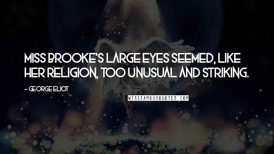 George Eliot Quotes: Miss Brooke's large eyes seemed, like her religion, too unusual and striking.