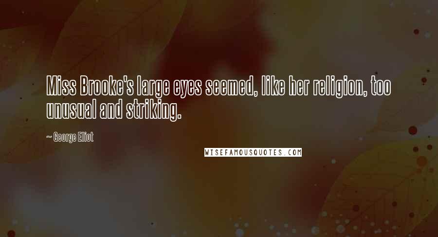 George Eliot Quotes: Miss Brooke's large eyes seemed, like her religion, too unusual and striking.