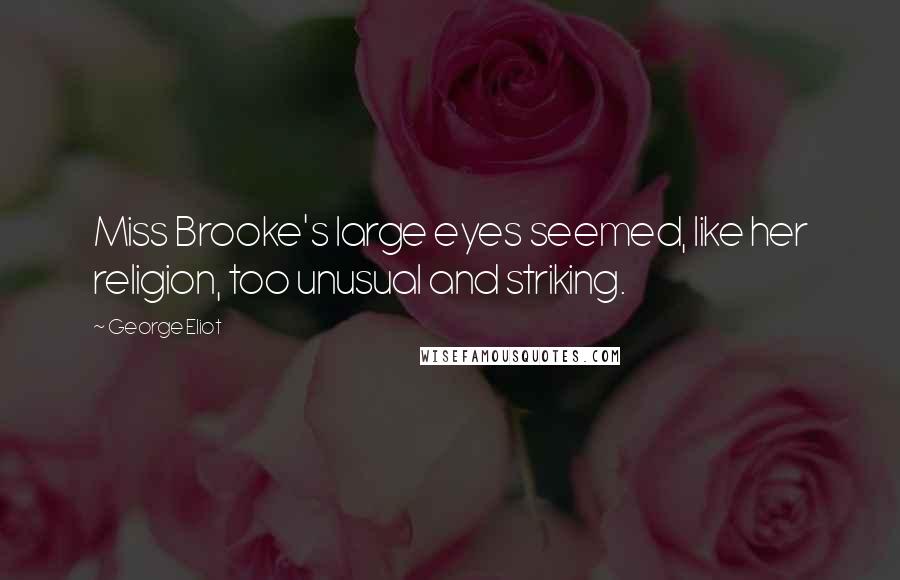 George Eliot Quotes: Miss Brooke's large eyes seemed, like her religion, too unusual and striking.