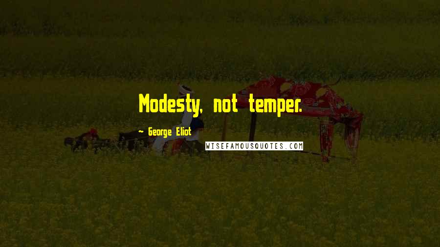 George Eliot Quotes: Modesty, not temper.