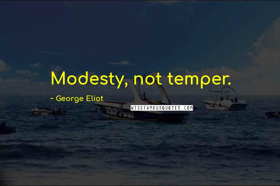 George Eliot Quotes: Modesty, not temper.