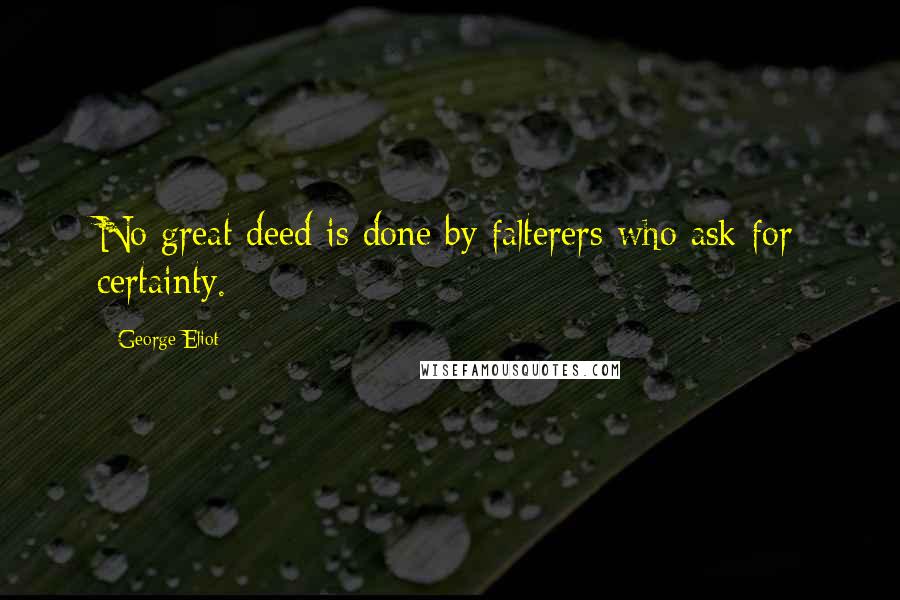George Eliot Quotes: No great deed is done by falterers who ask for certainty.