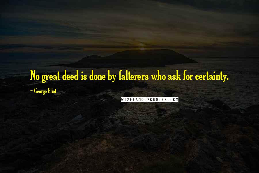 George Eliot Quotes: No great deed is done by falterers who ask for certainty.