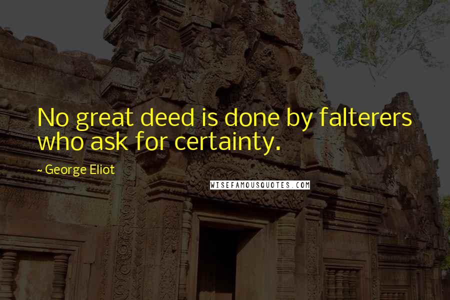 George Eliot Quotes: No great deed is done by falterers who ask for certainty.
