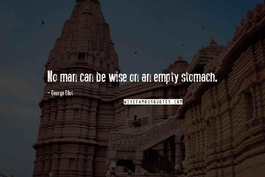 George Eliot Quotes: No man can be wise on an empty stomach.