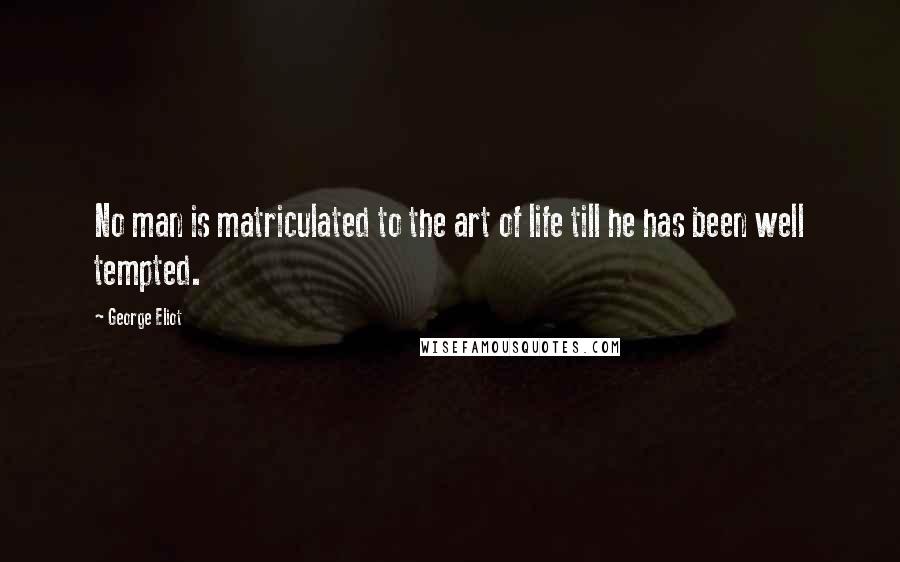 George Eliot Quotes: No man is matriculated to the art of life till he has been well tempted.