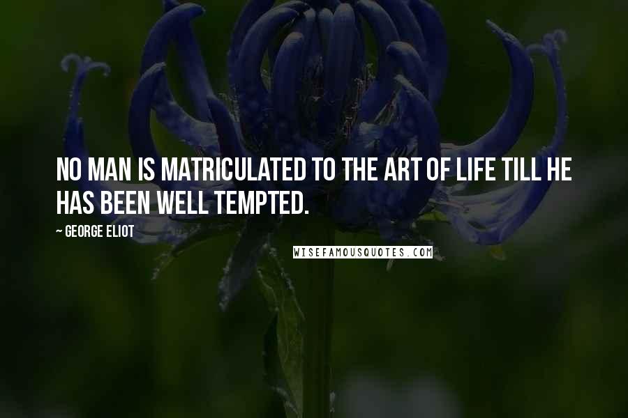 George Eliot Quotes: No man is matriculated to the art of life till he has been well tempted.