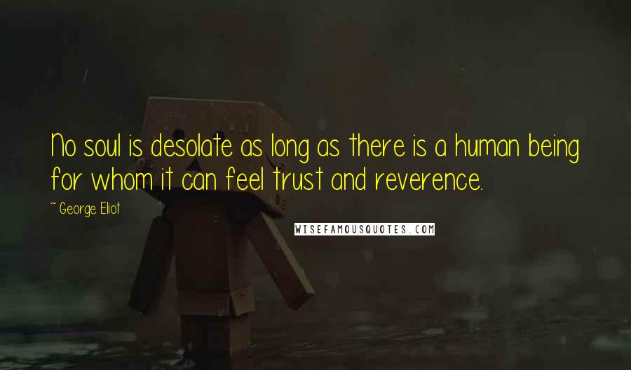 George Eliot Quotes: No soul is desolate as long as there is a human being for whom it can feel trust and reverence.