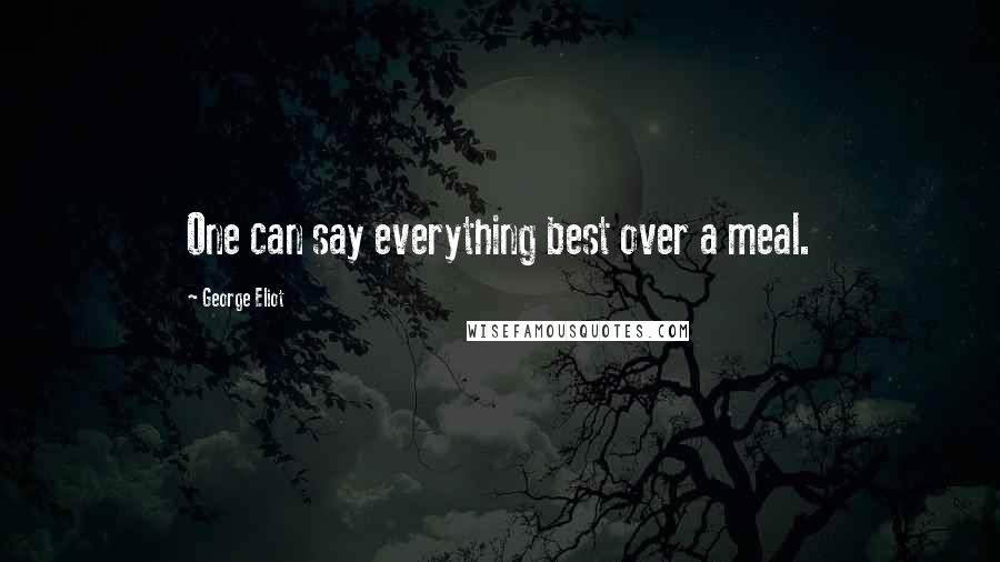 George Eliot Quotes: One can say everything best over a meal.