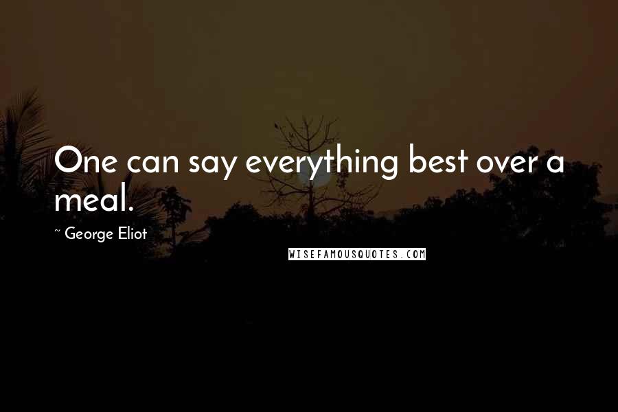 George Eliot Quotes: One can say everything best over a meal.