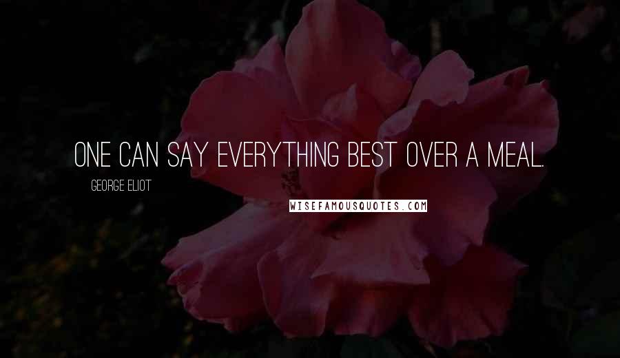 George Eliot Quotes: One can say everything best over a meal.