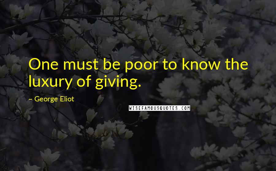 George Eliot Quotes: One must be poor to know the luxury of giving.