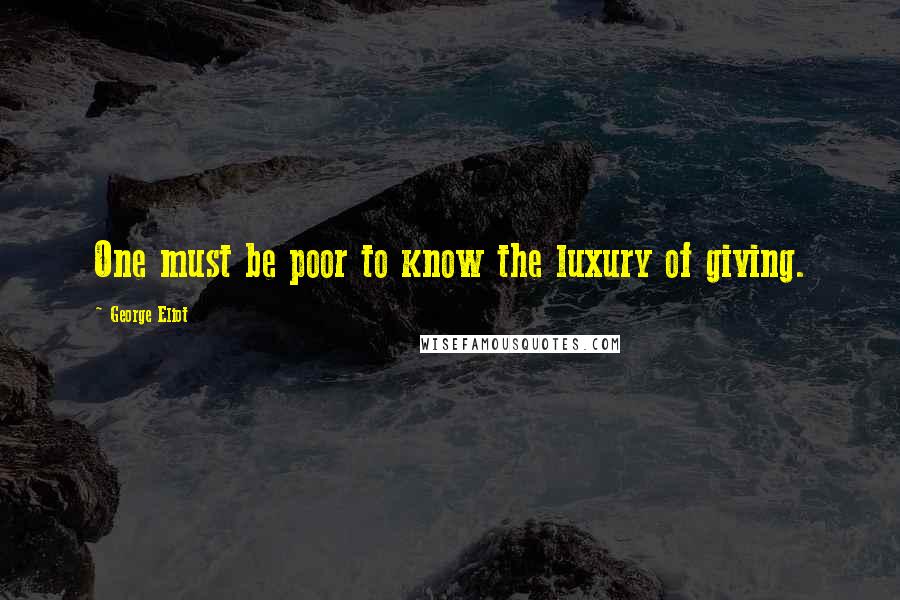 George Eliot Quotes: One must be poor to know the luxury of giving.