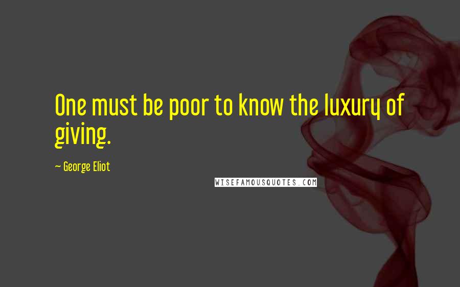 George Eliot Quotes: One must be poor to know the luxury of giving.