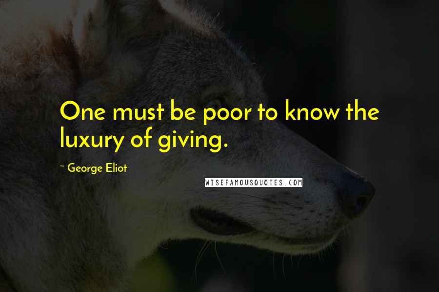 George Eliot Quotes: One must be poor to know the luxury of giving.