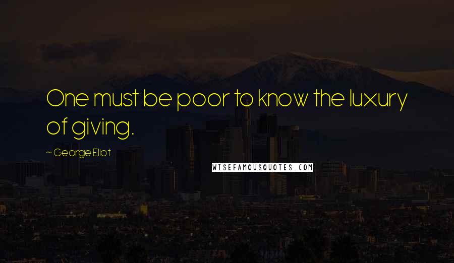 George Eliot Quotes: One must be poor to know the luxury of giving.