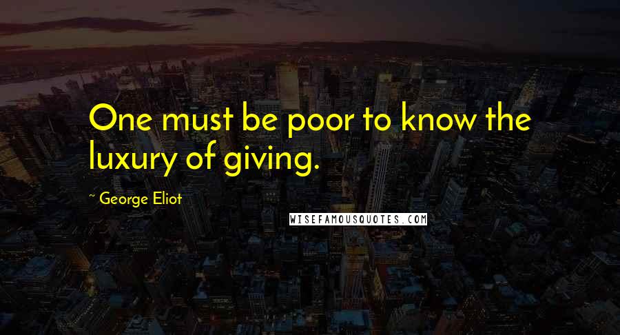 George Eliot Quotes: One must be poor to know the luxury of giving.