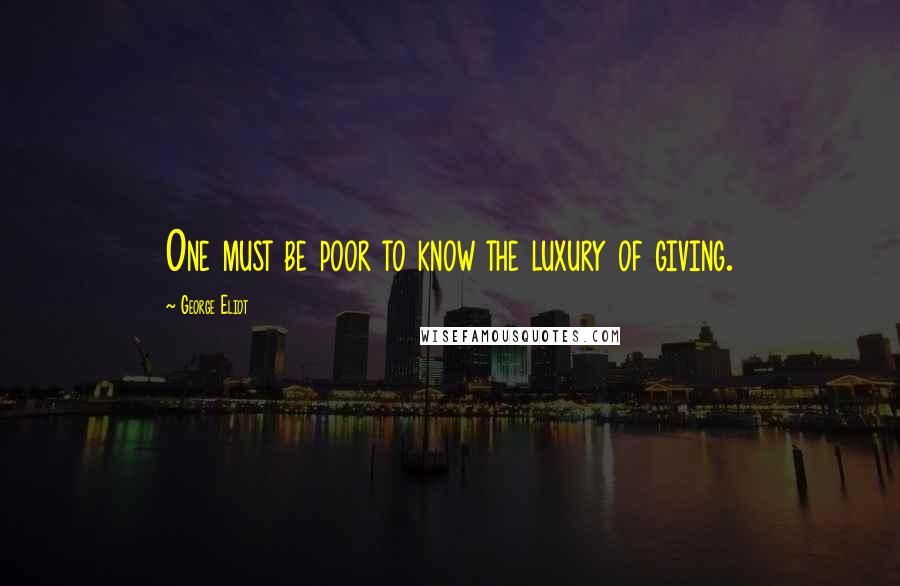 George Eliot Quotes: One must be poor to know the luxury of giving.