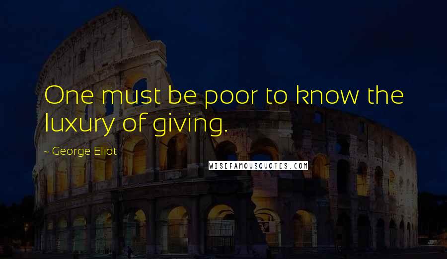 George Eliot Quotes: One must be poor to know the luxury of giving.