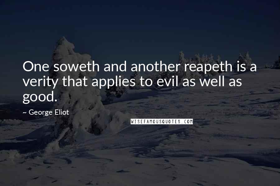 George Eliot Quotes: One soweth and another reapeth is a verity that applies to evil as well as good.