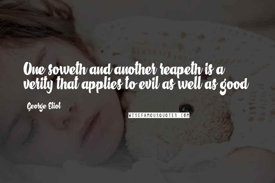 George Eliot Quotes: One soweth and another reapeth is a verity that applies to evil as well as good.